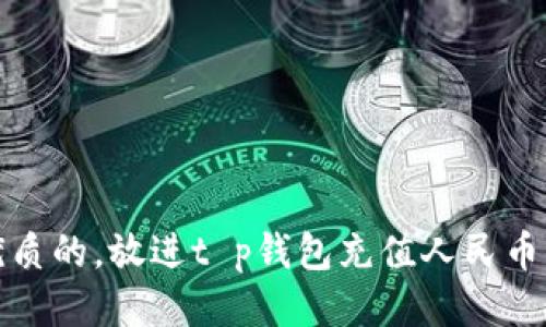 思考一个优质的，放进t p钱包充值人民币的详细攻略