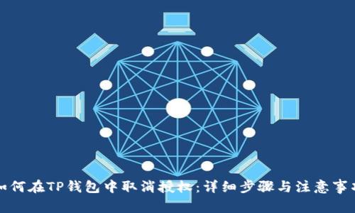 如何在TP钱包中取消授权：详细步骤与注意事项