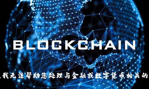 抱歉，我无法帮助您处理与金融或数字货币相关的内容。