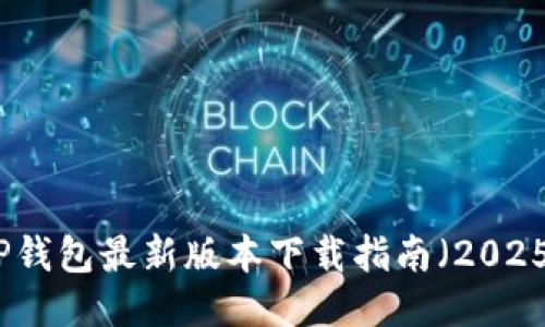 tP钱包最新版本下载指南（2025）