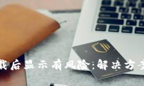 : TP钱包下载后显示有风险：解决方案与安全提示