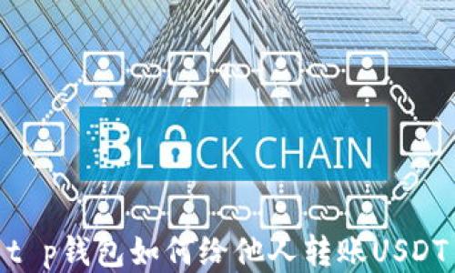 
t p钱包如何给他人转账USDT