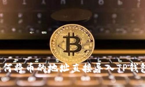 如何将币的地址直接导入TP钱包？