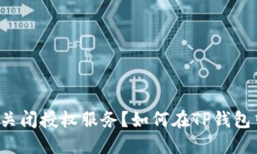 如何在TP钱包中成功关闭授权服务?如何在TP钱包中成功关闭授权服务?