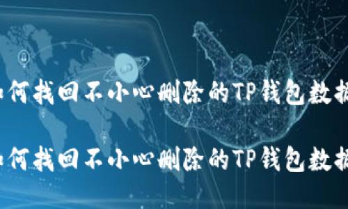 如何找回不小心删除的TP钱包数据？

如何找回不小心删除的TP钱包数据？