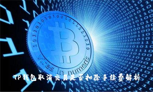 TP钱包取消交易是否扣除手续费解析