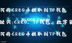 如何将CREO币提取到TP钱包关键词：CREO, TP钱包, 数