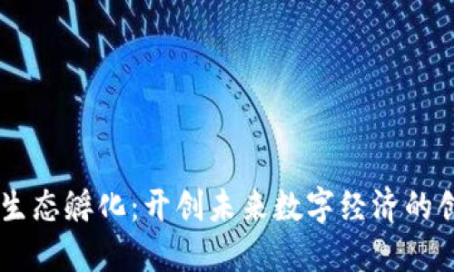 区块链生态孵化：开创未来数字经济的创新平台