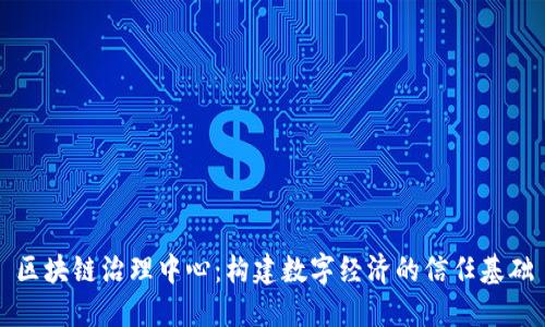 区块链治理中心:构建数字经济的信任基础