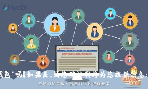 为了更好地满足您的需求，请您确认您所提到的“t p钱包”是指“TP钱包”吗？如果是，请您确认我将为您提供信息；如果不是，请您提供更多上下文或细节，以便我为您提供准确的信息。