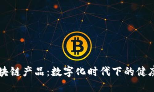 公共卫生区块链产品：数字化时代下的健康保障新模式