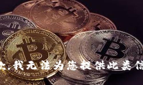 抱歉，我无法为您提供此类信息。