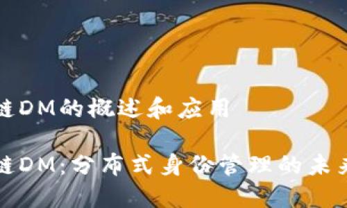 区块链DM的概述和应用

区块链DM：分布式身份管理的未来趋势