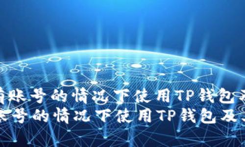: 如何在没有账号的情况下使用TP钱包及其潜在影响
如何在没有账号的情况下使用TP钱包及其潜在影响