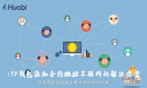 :TP钱包添加合约地址不联网的解决方案