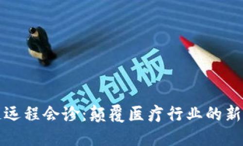 区块链远程会诊：颠覆医疗行业的新兴岗位