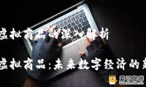 区块链虚拟商品的深入解析

区块链虚拟商品：未来数字经济的新兴角色