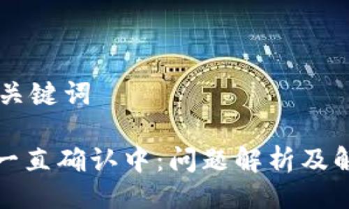 ## 与关键词

TP钱包一直确认中：问题解析及解决方案